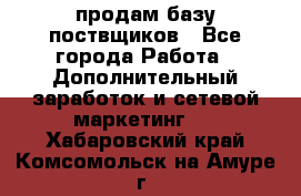 продам базу поствщиков - Все города Работа » Дополнительный заработок и сетевой маркетинг   . Хабаровский край,Комсомольск-на-Амуре г.